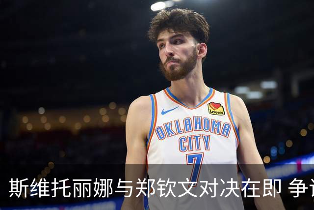 斯维托丽娜与郑钦文对决在即 争议不断引发球迷热议