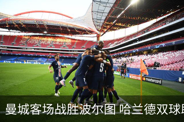 曼城客场战胜波尔图 哈兰德双球助力赢得四连胜